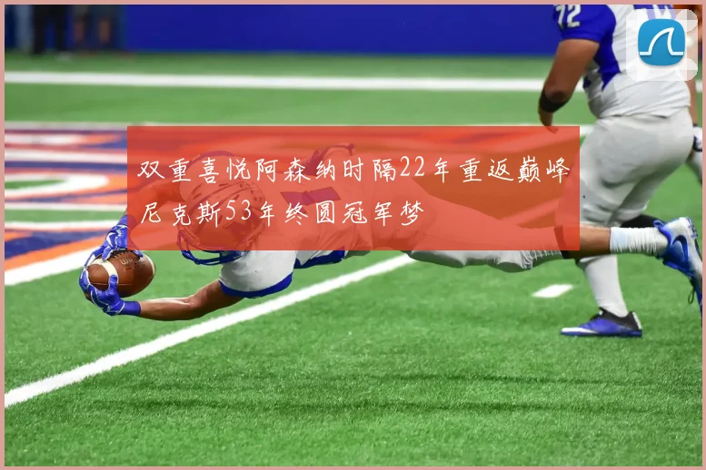 双重喜悦阿森纳时隔22年重返巅峰尼克斯53年终圆冠军梦
