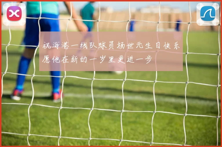 祝海港一线队球员杨世元生日快乐愿他在新的一岁里更进一步