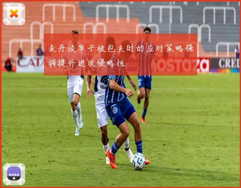 麦丹谈华子被包夹时的应对策略强调提升进攻侵略性