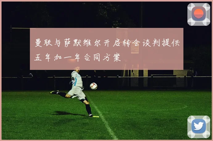 曼联与萨默维尔开启转会谈判提供五年加一年合同方案