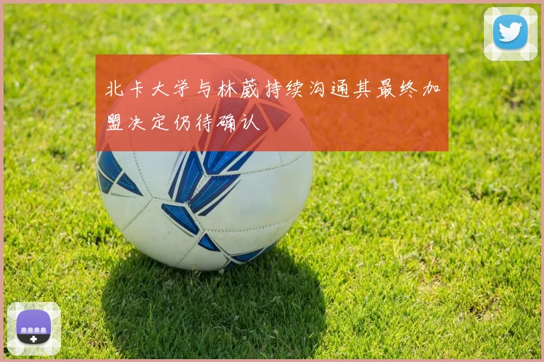 北卡大学与林葳持续沟通其最终加盟决定仍待确认