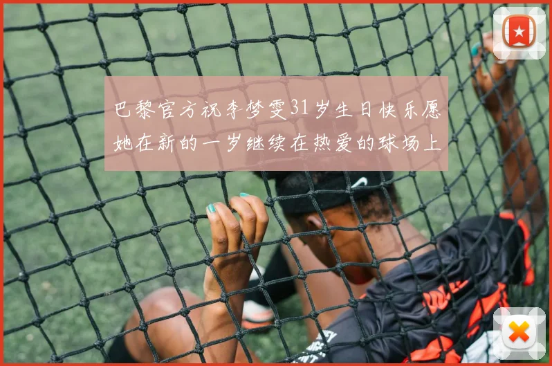 巴黎官方祝李梦雯31岁生日快乐愿她在新的一岁继续在热爱的球场上闪耀