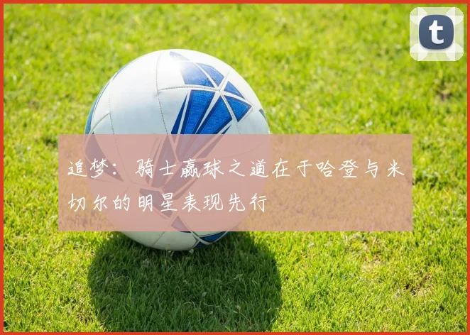 追梦：骑士赢球之道在于哈登与米切尔的明星表现先行
