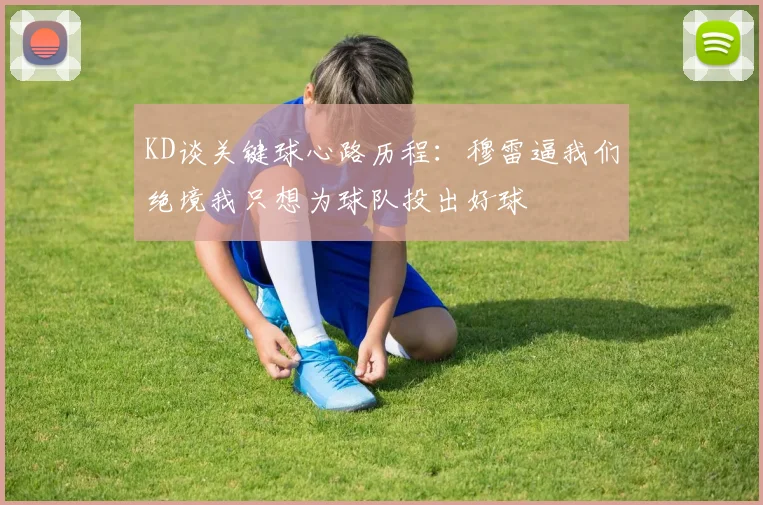 KD谈关键球心路历程：穆雷逼我们绝境我只想为球队投出好球