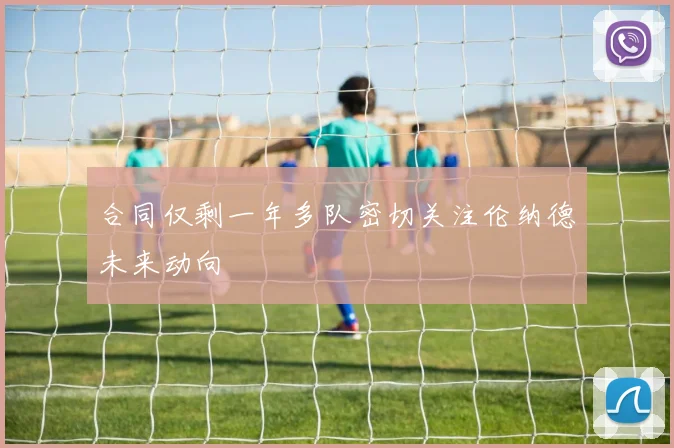 合同仅剩一年多队密切关注伦纳德未来动向